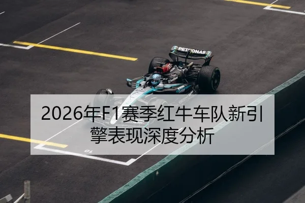 2026年F1赛季红牛车队新引擎表现深度分析