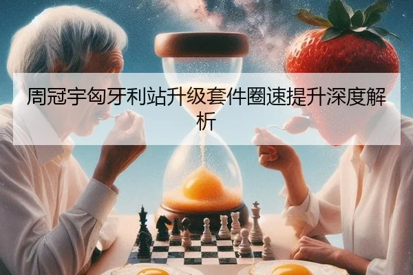 周冠宇匈牙利站升级套件圈速提升深度解析
