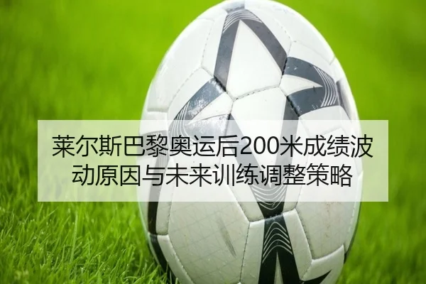 莱尔斯巴黎奥运后200米成绩波动原因与未来训练调整策略