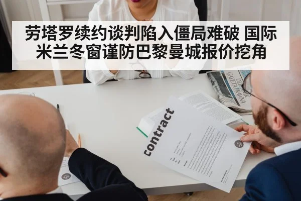 劳塔罗续约谈判陷入僵局难破 国际米兰冬窗谨防巴黎曼城报价挖角